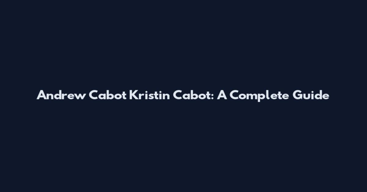 Andrew Cabot Kristin Cabot: A Complete Guide