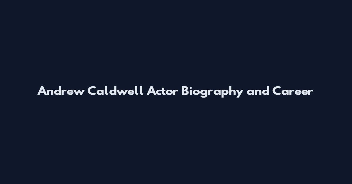 Andrew Caldwell Actor Biography and Career