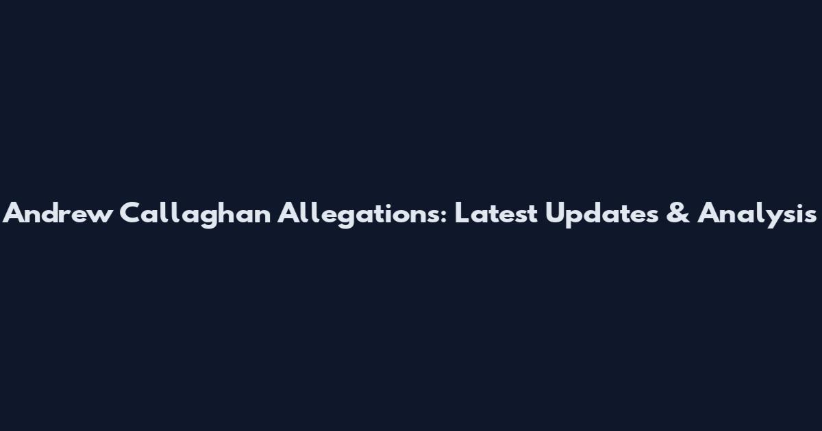 Andrew Callaghan Allegations: Latest Updates & Analysis