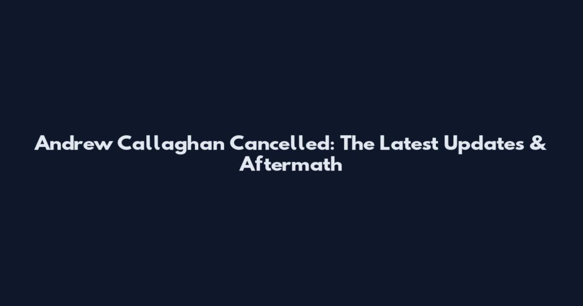 Andrew Callaghan Cancelled: The Latest Updates & Aftermath