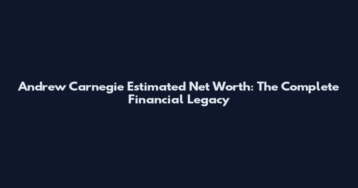 Andrew Carnegie Estimated Net Worth: The Complete Financial Legacy