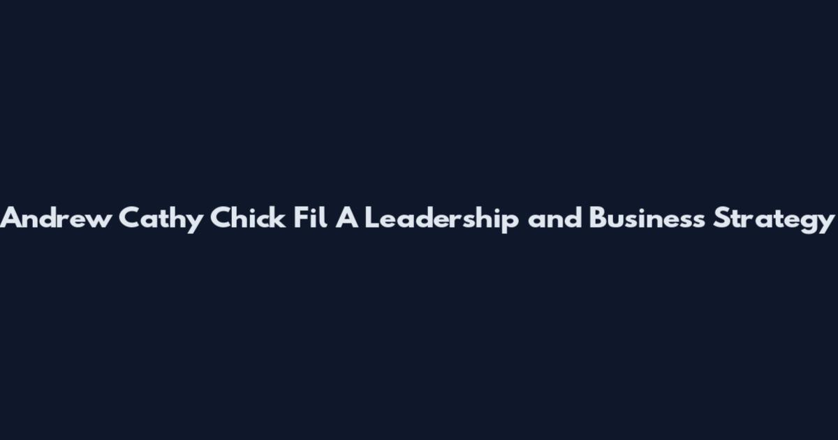 Andrew Cathy Chick Fil A Leadership and Business Strategy
