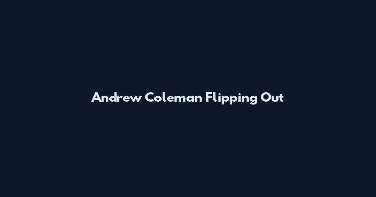 Andrew Coleman Flipping Out
