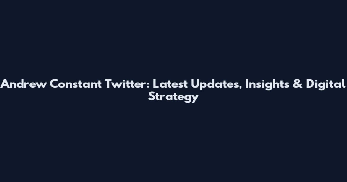 Andrew Constant Twitter: Latest Updates, Insights & Digital Strategy
