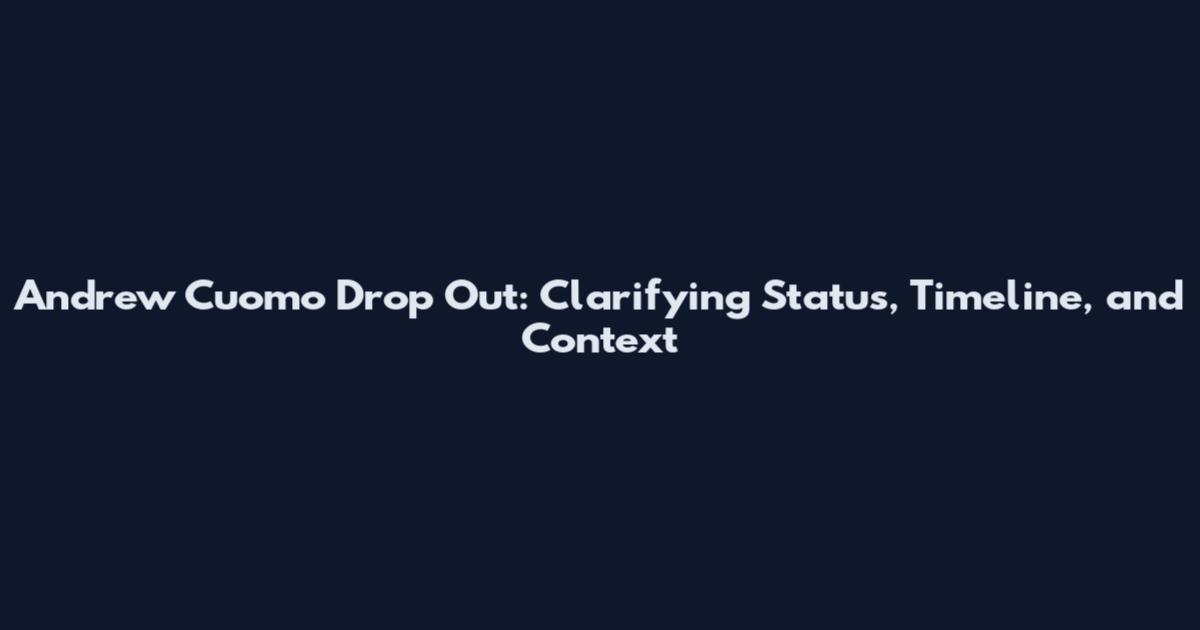 Andrew Cuomo Drop Out: Clarifying Status, Timeline, and Context
