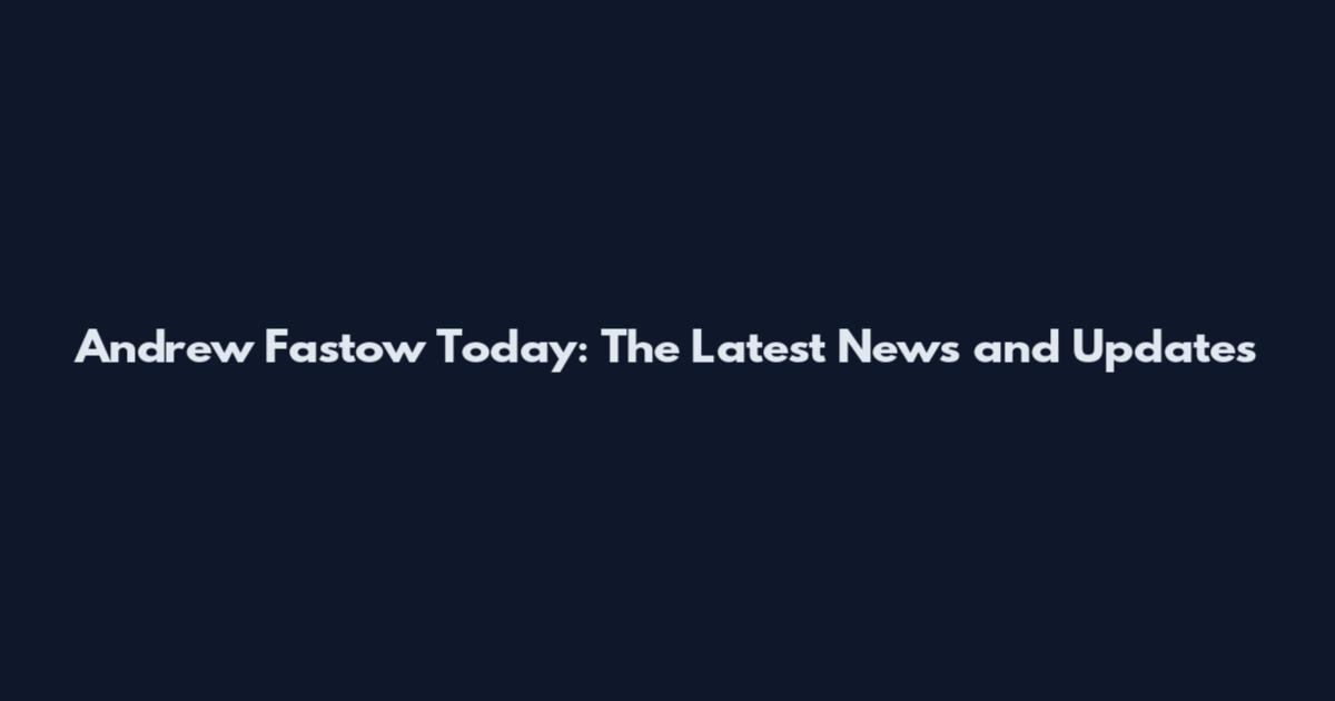 Andrew Fastow Today: The Latest News and Updates