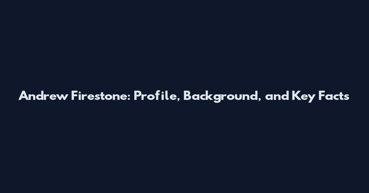 Andrew Firestone: Profile, Background, and Key Facts