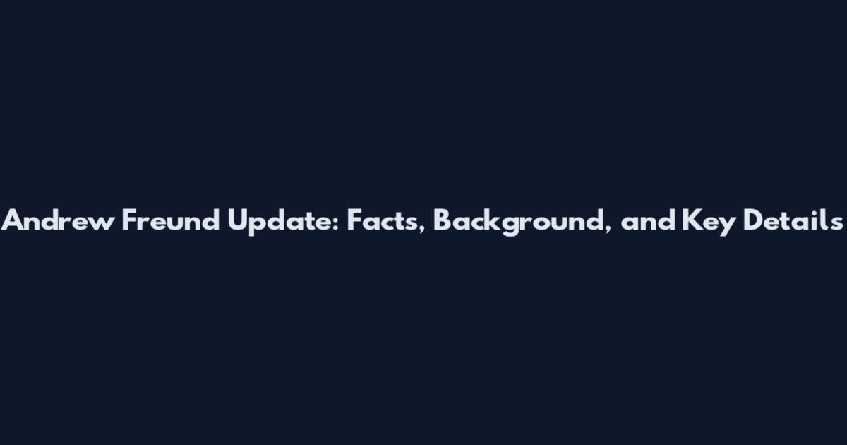 Andrew Freund Update: Facts, Background, and Key Details