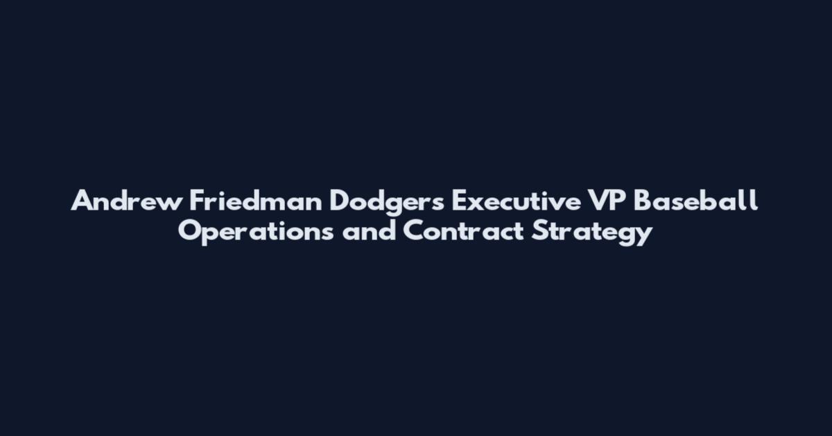 Andrew Friedman Dodgers Executive VP Baseball Operations and Contract Strategy