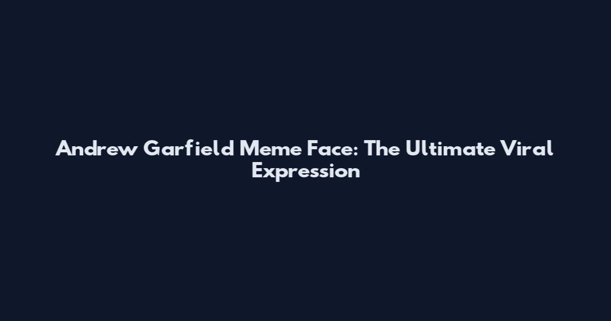 Andrew Garfield Meme Face: The Ultimate Viral Expression