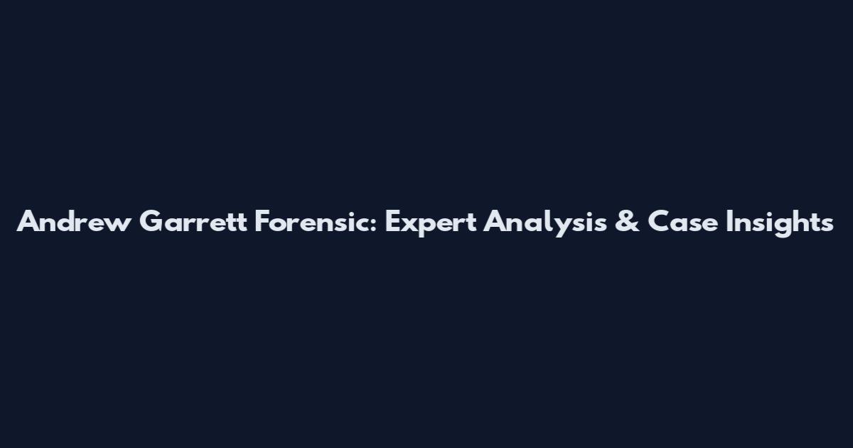Andrew Garrett Forensic: Expert Analysis & Case Insights