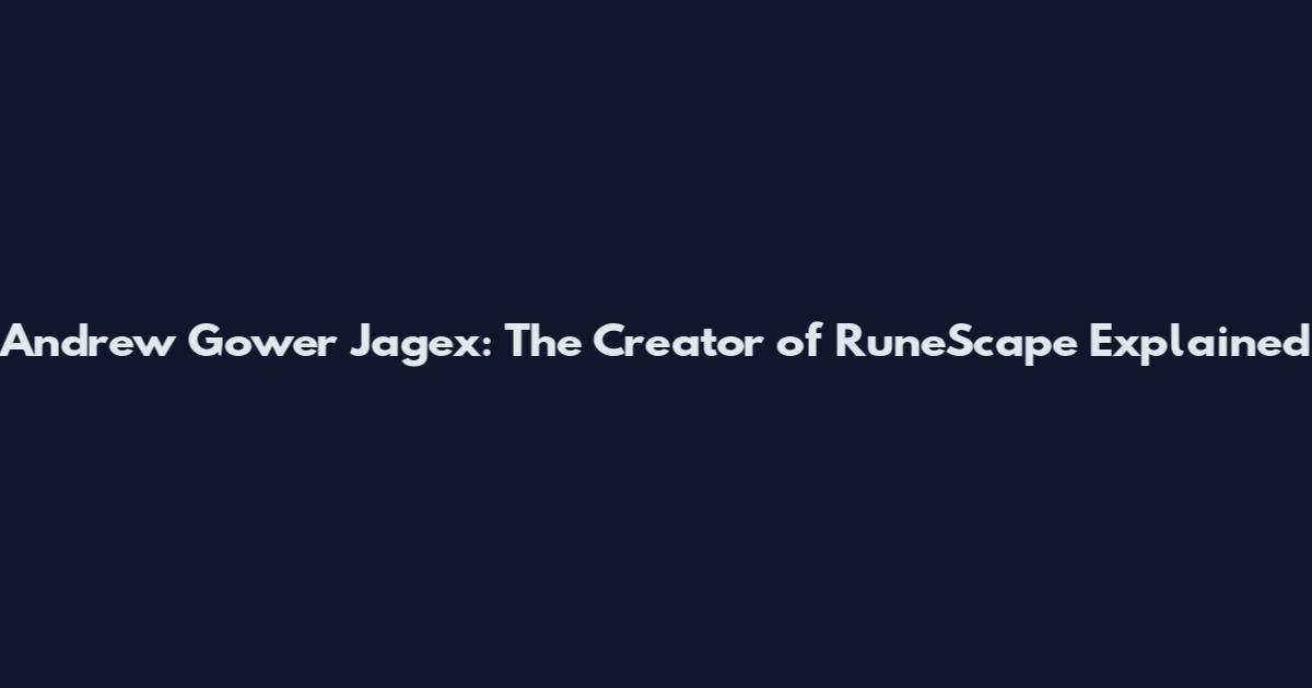 Andrew Gower Jagex: The Creator of RuneScape Explained