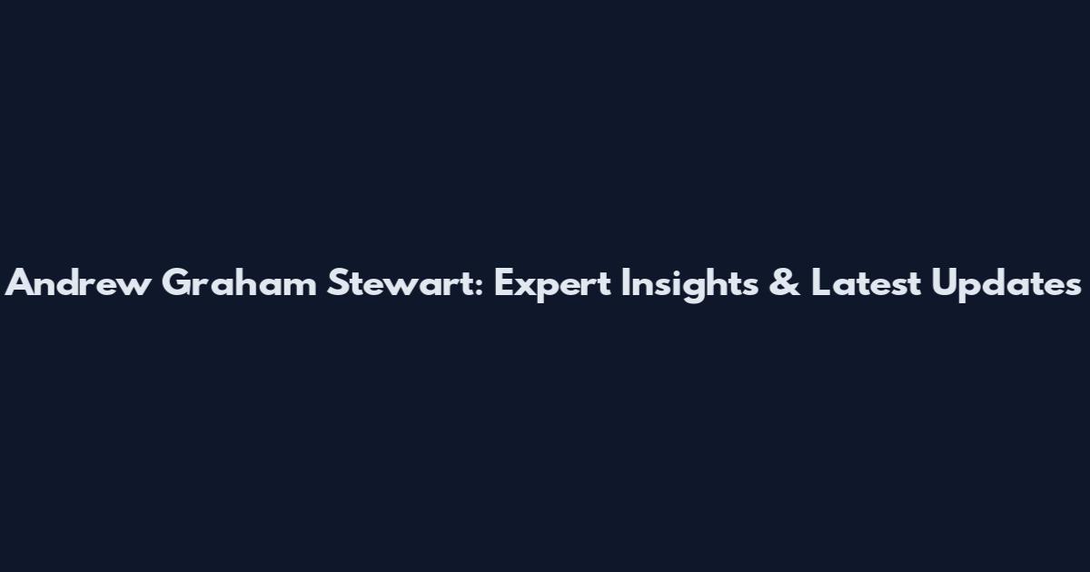 Andrew Graham Stewart: Expert Insights & Latest Updates