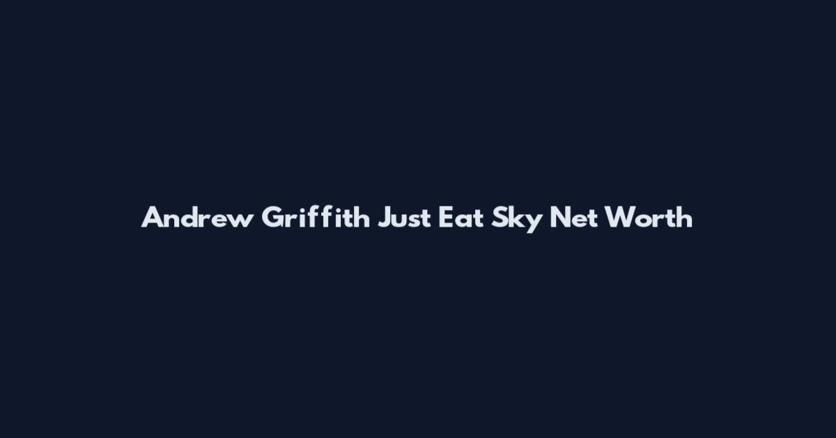 Andrew Griffith Just Eat Sky Net Worth