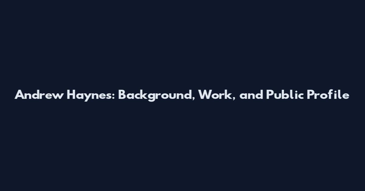 Andrew Haynes: Background, Work, and Public Profile