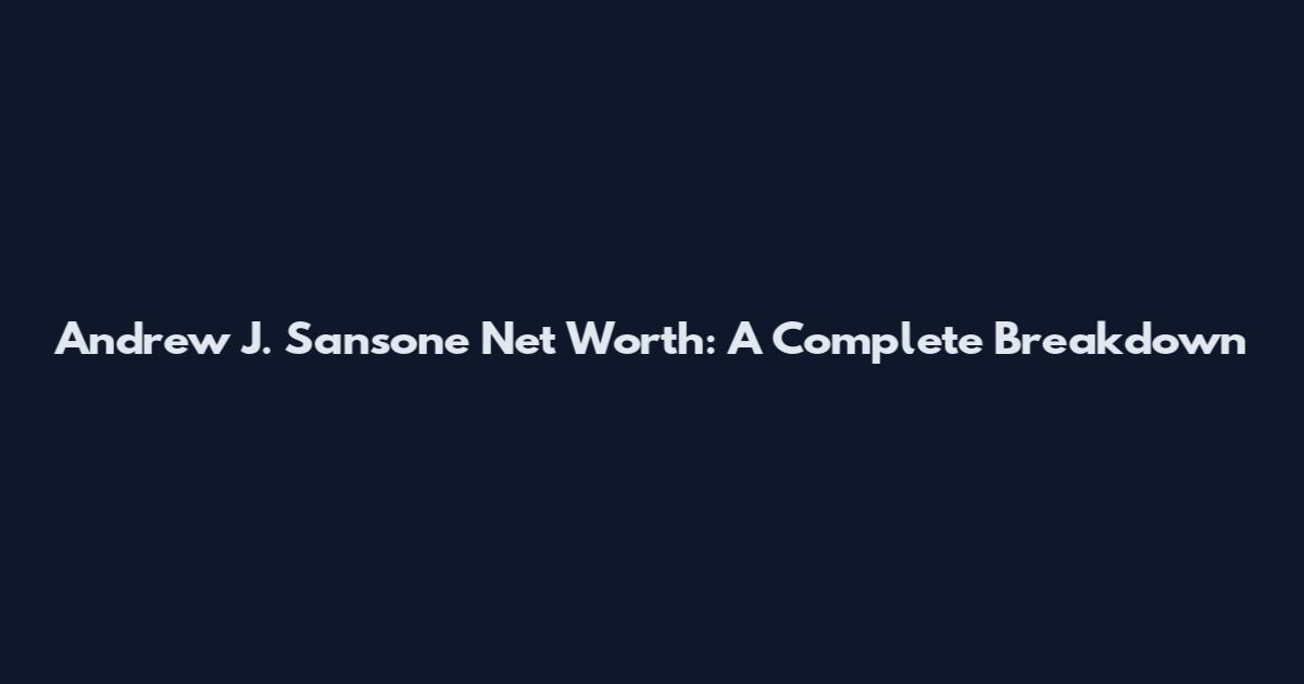 Andrew J. Sansone Net Worth: A Complete Breakdown
