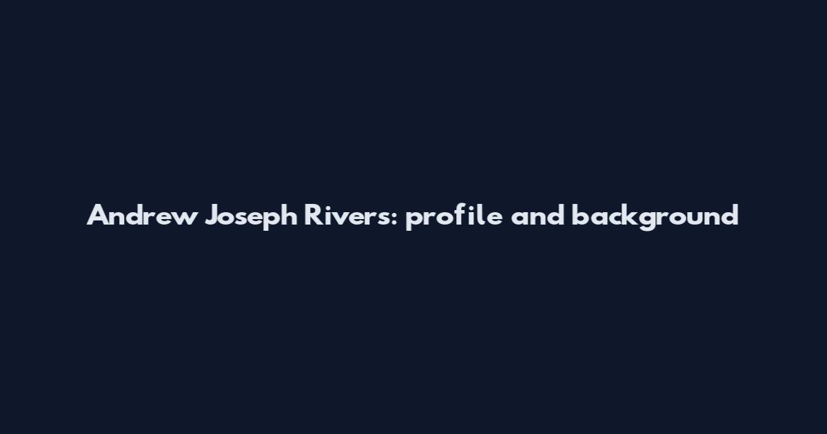 Andrew Joseph Rivers: profile and background