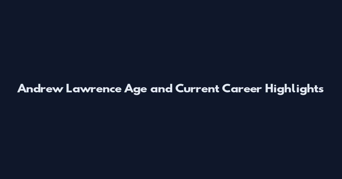 Andrew Lawrence Age and Current Career Highlights