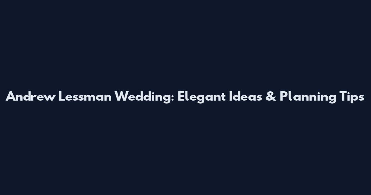 Andrew Lessman Wedding: Elegant Ideas & Planning Tips