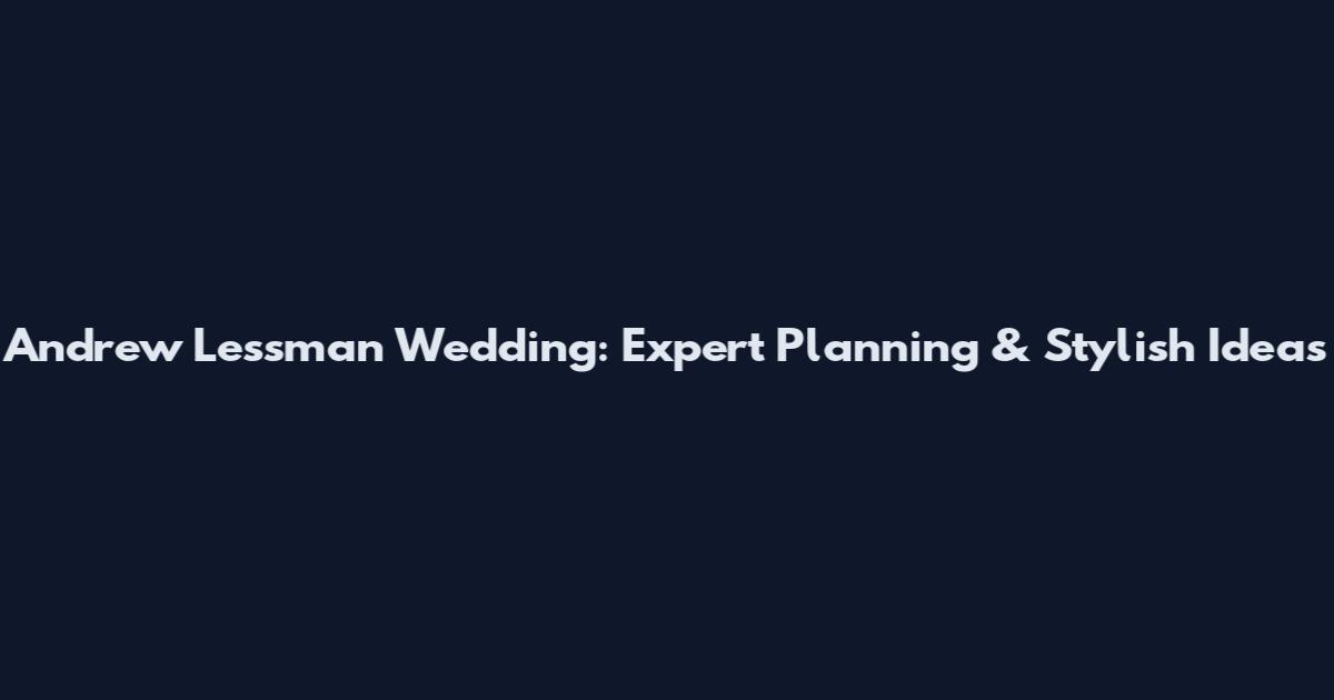 Andrew Lessman Wedding: Expert Planning & Stylish Ideas