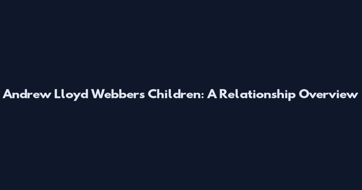 Andrew Lloyd Webber's Children: A Relationship Overview