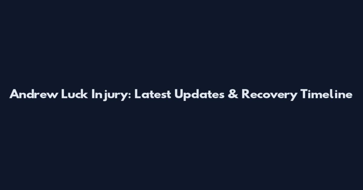 Andrew Luck Injury: Latest Updates & Recovery Timeline
