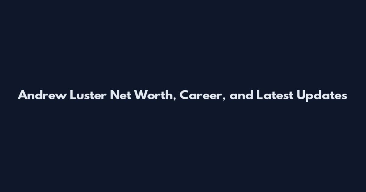 Andrew Luster Net Worth, Career, and Latest Updates