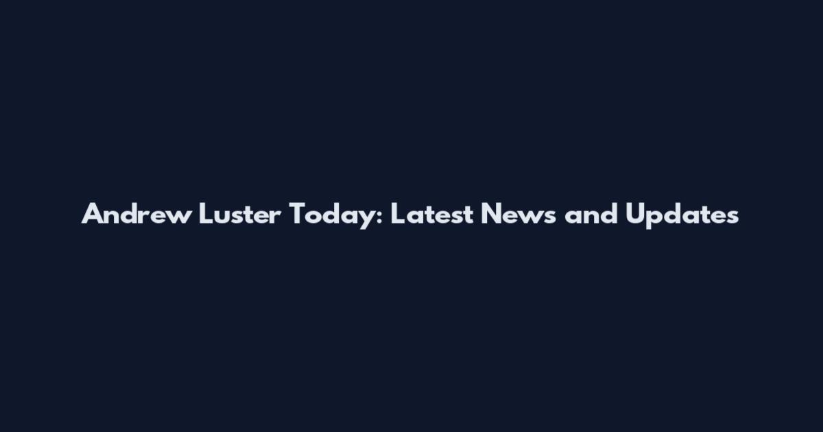 Andrew Luster Today: Latest News and Updates