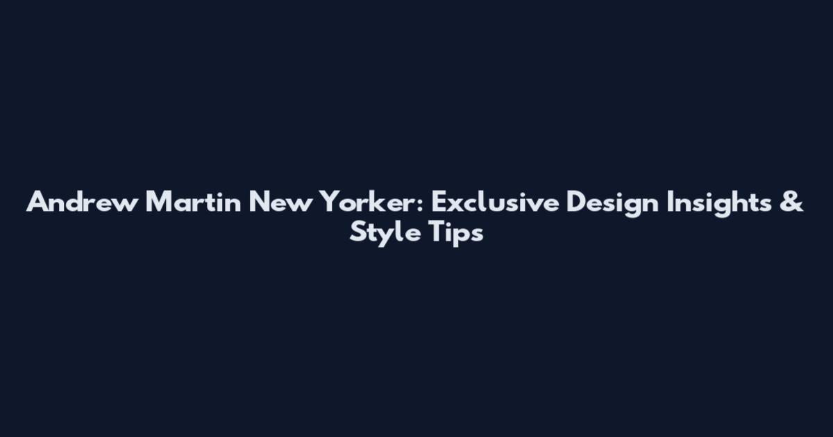 Andrew Martin New Yorker: Exclusive Design Insights & Style Tips