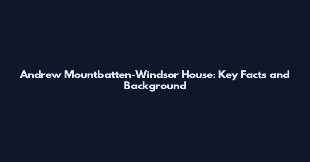 Andrew Mountbatten-Windsor House: Key Facts and Background
