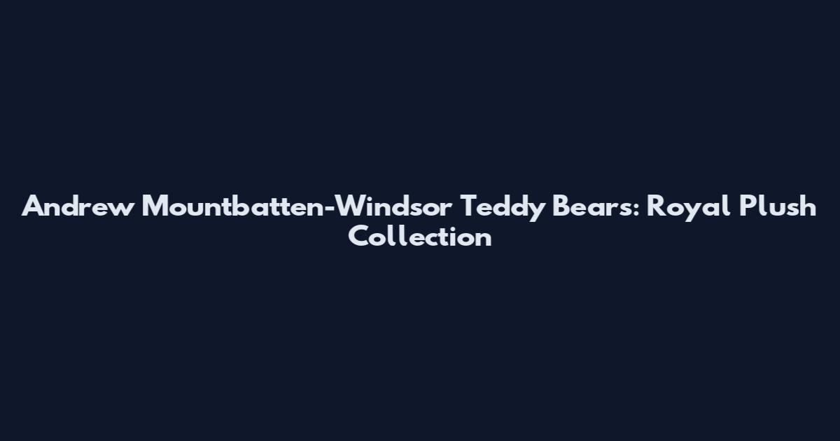 Andrew Mountbatten-Windsor Teddy Bears: Royal Plush Collection