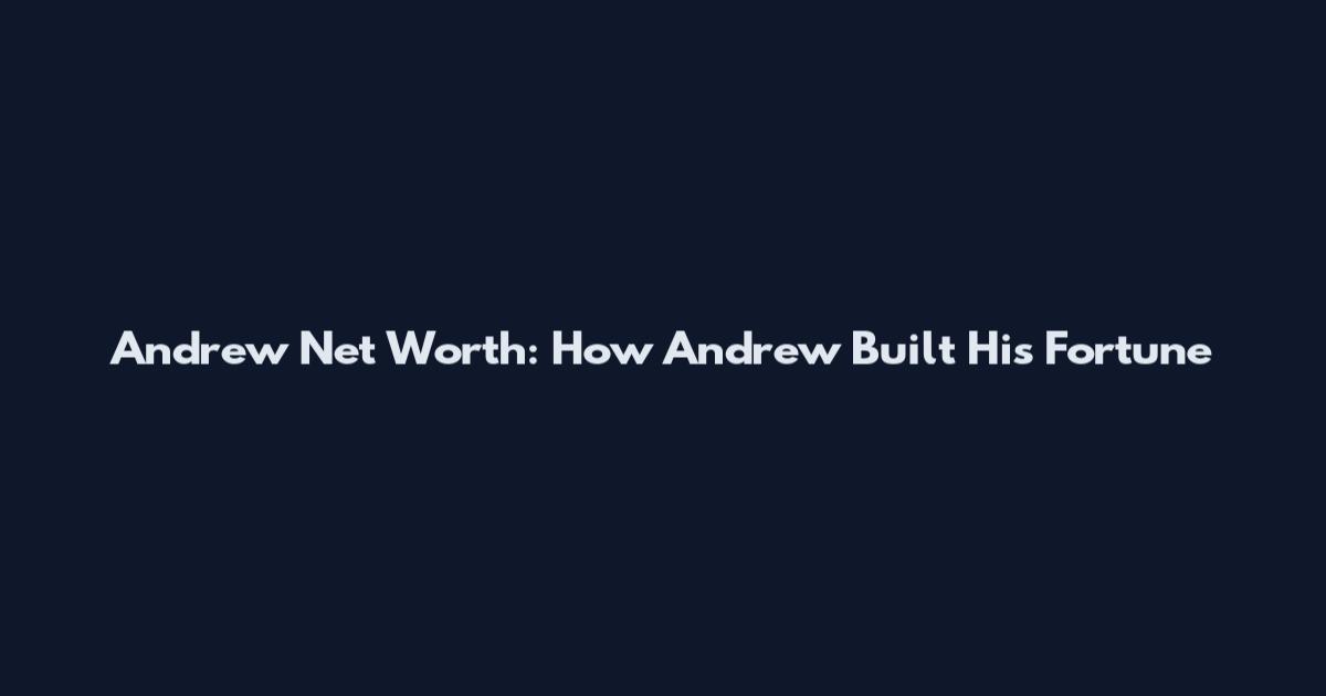 Andrew Net Worth: How Andrew Built His Fortune