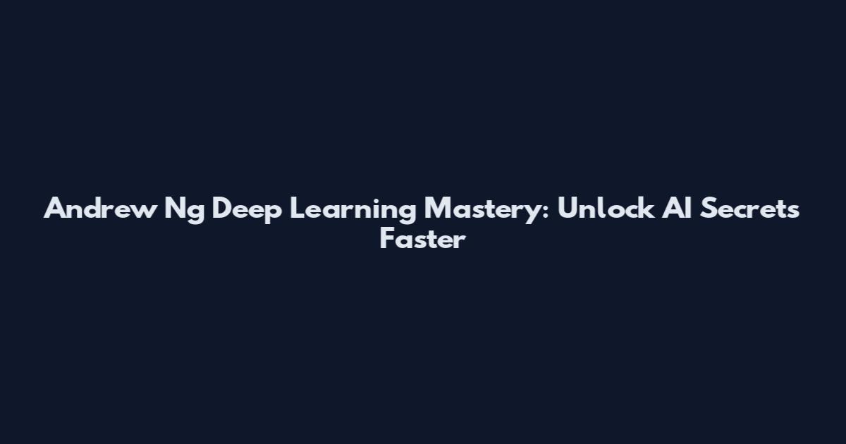 Andrew Ng Deep Learning Mastery: Unlock AI Secrets Faster