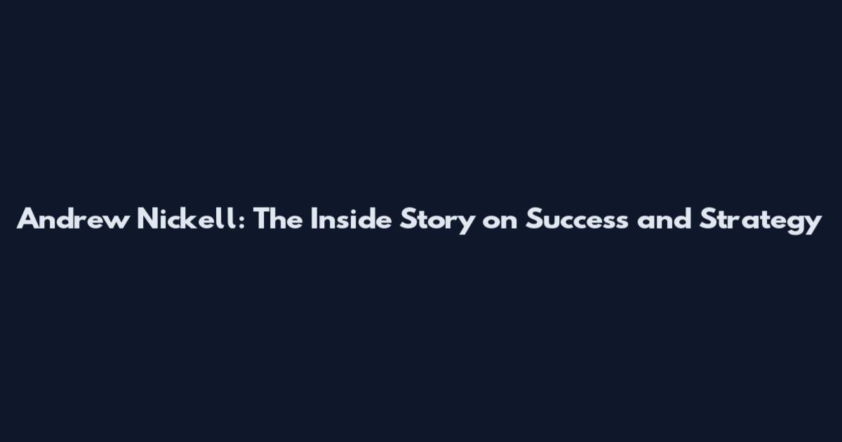 Andrew Nickell: The Inside Story on Success and Strategy