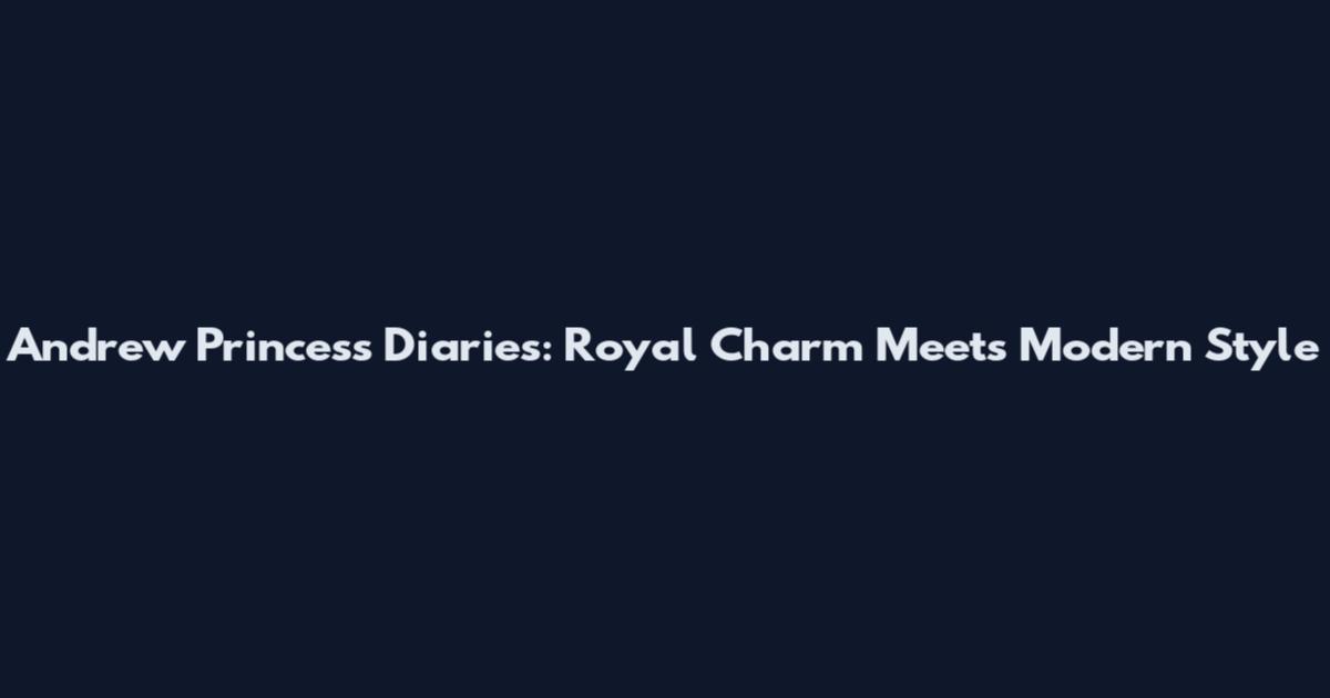 Andrew Princess Diaries: Royal Charm Meets Modern Style