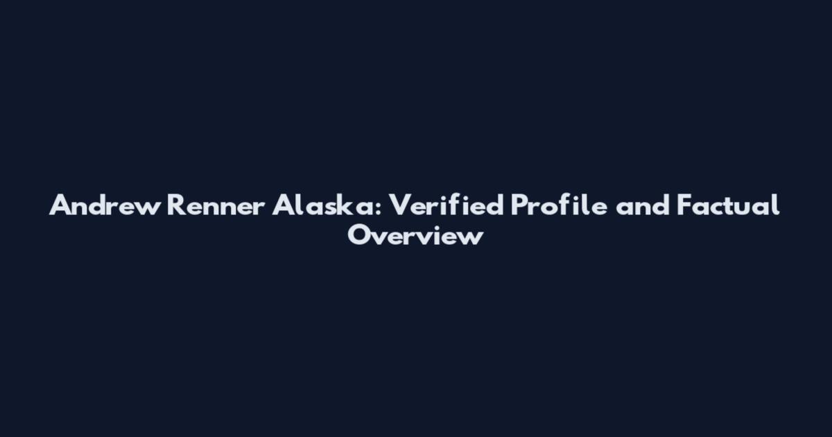 Andrew Renner Alaska: Verified Profile and Factual Overview