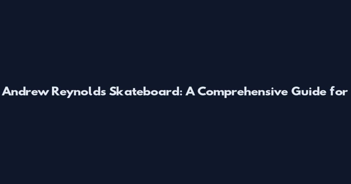 Andrew Reynolds Skateboard: A Comprehensive Guide for