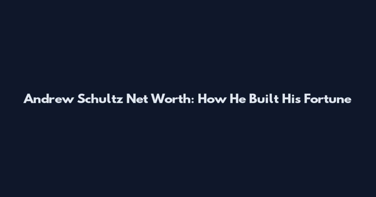 Andrew Schultz Net Worth: How He Built His Fortune