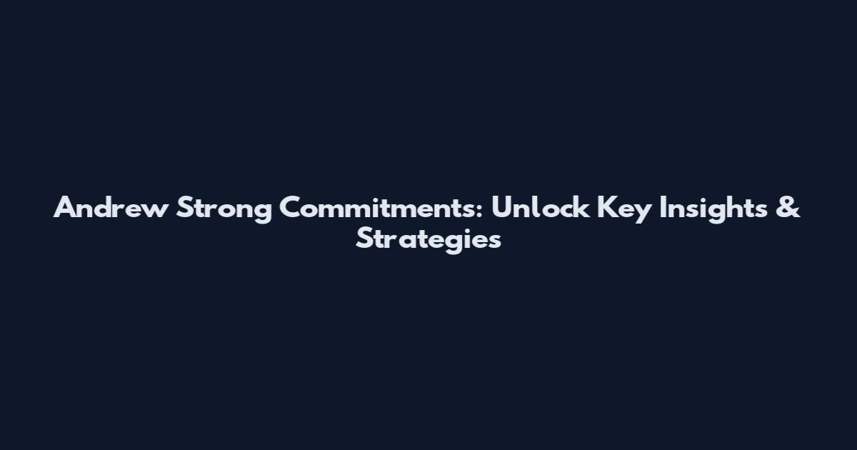 Andrew Strong Commitments: Unlock Key Insights & Strategies