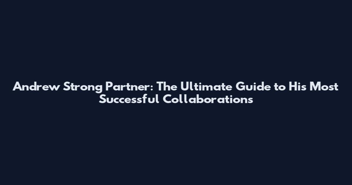 Andrew Strong Partner: The Ultimate Guide to His Most Successful Collaborations