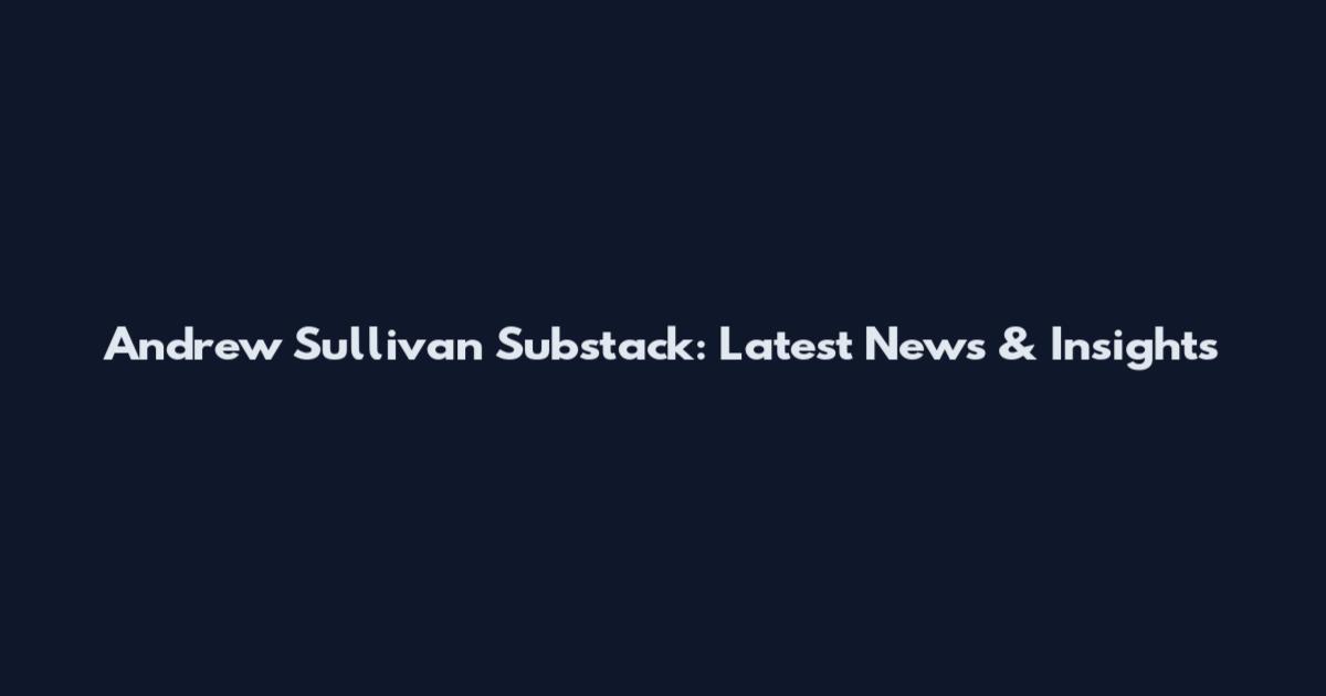 Andrew Sullivan Substack: Latest News & Insights