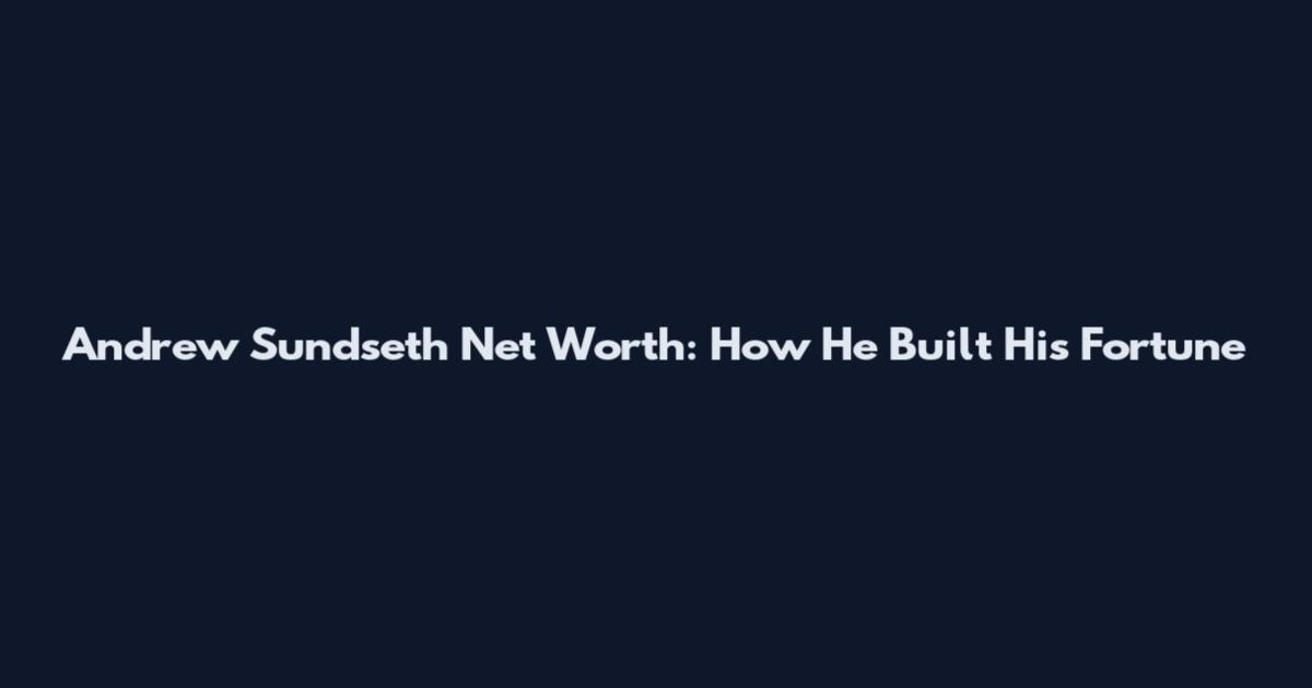 Andrew Sundseth Net Worth: How He Built His Fortune