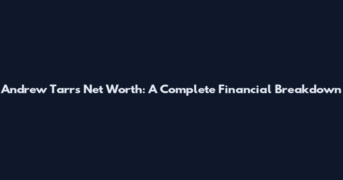 Andrew Tarr's Net Worth: A Complete Financial Breakdown