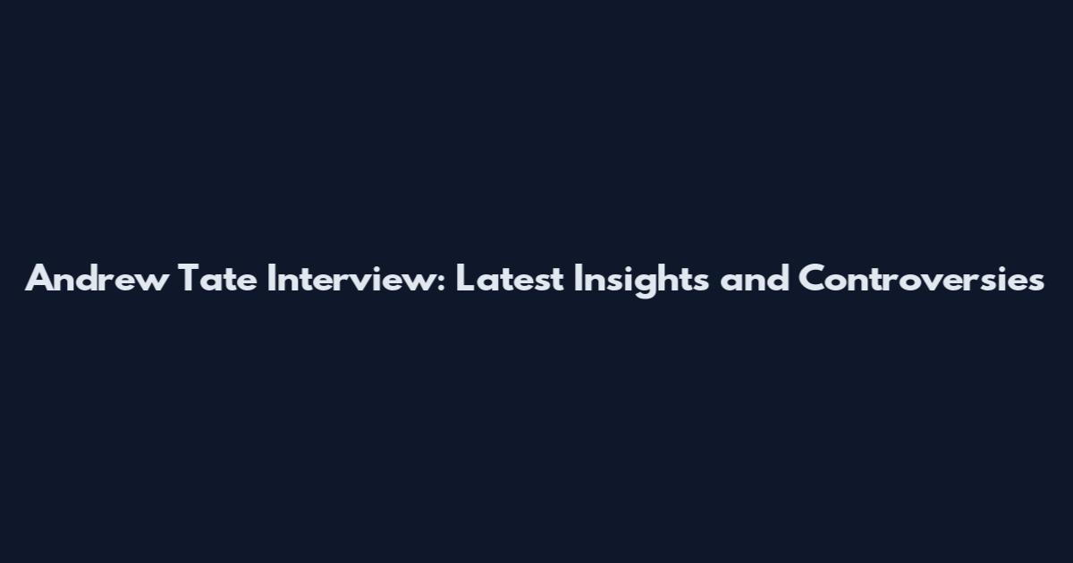 Andrew Tate Interview: Latest Insights and Controversies
