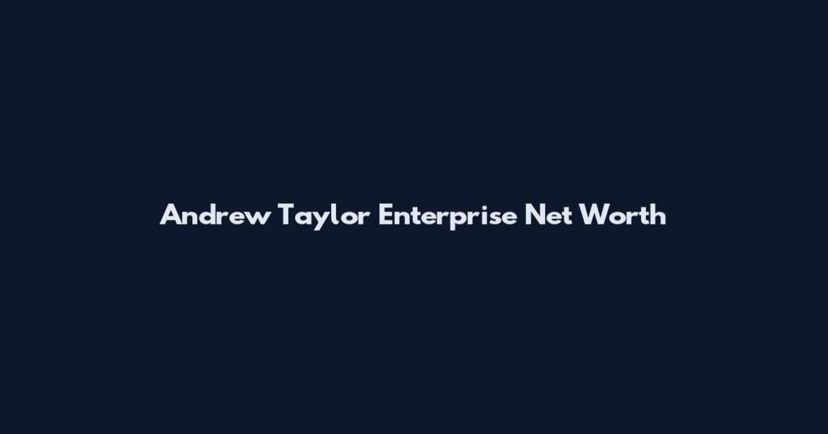Andrew Taylor Enterprise Net Worth