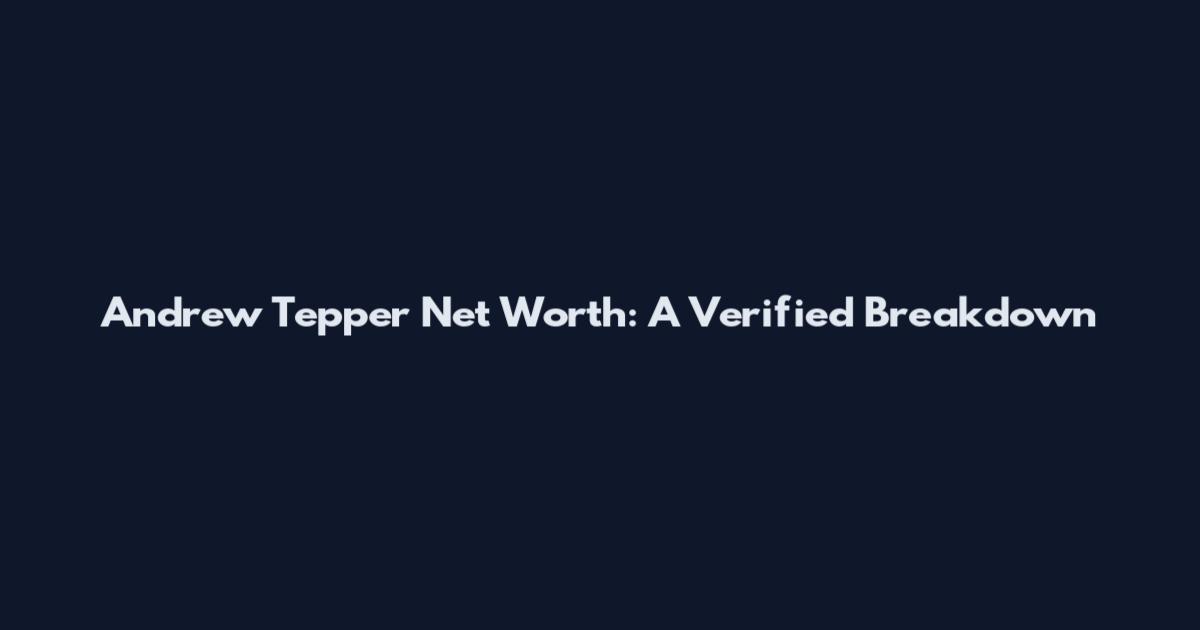 Andrew Tepper Net Worth: A Verified Breakdown