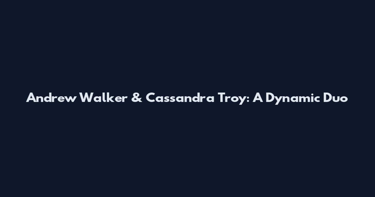 Andrew Walker & Cassandra Troy: A Dynamic Duo