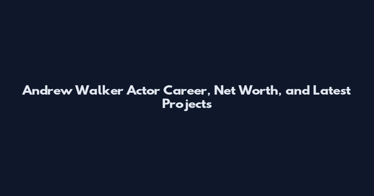 Andrew Walker Actor Career, Net Worth, and Latest Projects