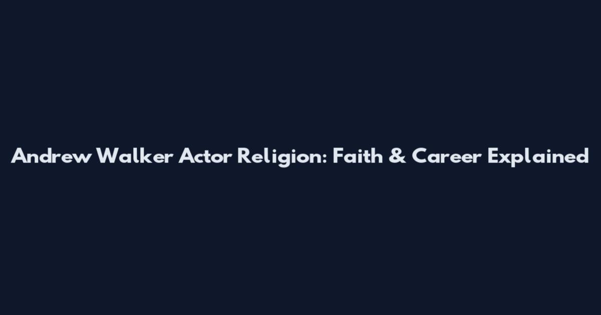 Andrew Walker Actor Religion: Faith & Career Explained