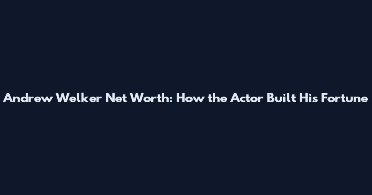 Andrew Welker Net Worth: How the Actor Built His Fortune
